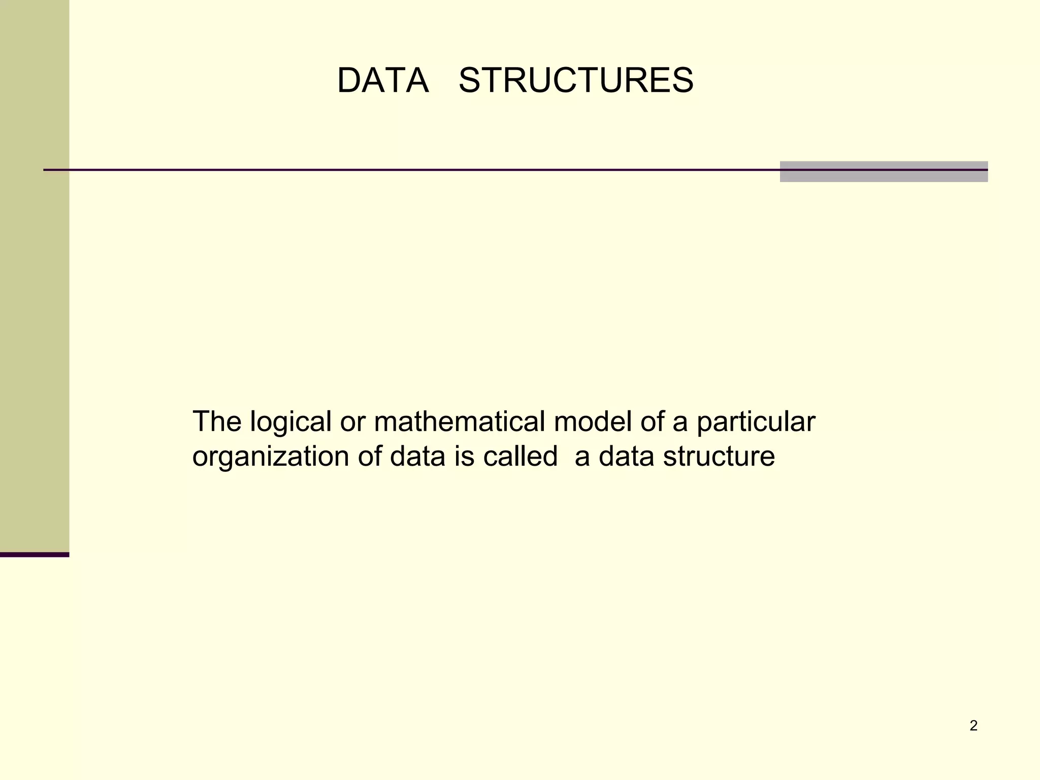 2
The logical or mathematical model of a particular
organization of data is called a data structure
DATA STRUCTURES
 