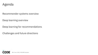 DBG / June 6, 2018 / © 2018 IBM Corporation
Agenda
Recommender systems overview
Deep learning overview
Deep learning for recommendations
Challenges and future directions
 