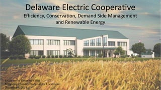 Delaware Electric Cooperative
Efficiency, Conservation, Demand Side Management
and Renewable Energy
Focus on the Delaware Coast
Mitigating Climate Change at the Local Level
December 4, 2014
 