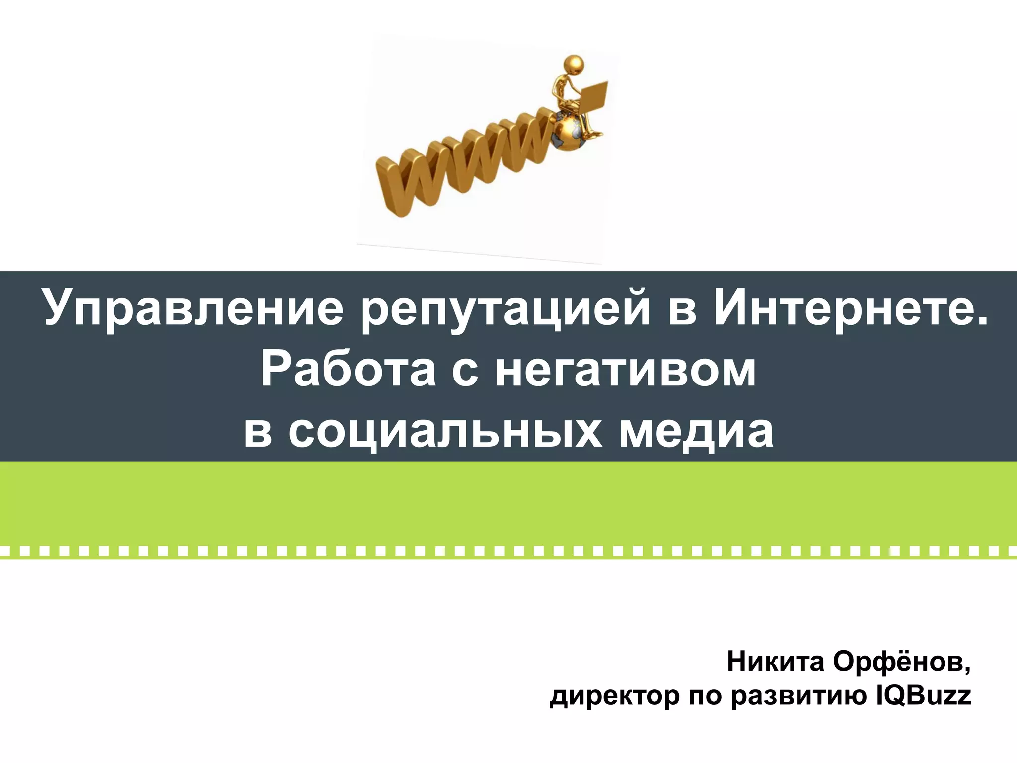 Управление репутацией в Интернете.
        Работа с негативом
       в социальных медиа



                              Никита Орфёнов,
                  директор по развитию IQBuzz
 