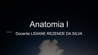 Anatomia l
Docente LIDIANE REZENDE DA SILVA
 
