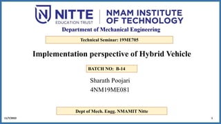 Implementation perspective of Hybrid Vehicle
1
11/7/2022
Sharath Poojari
4NM19ME081
Dept of Mech. Engg. NMAMIT Nitte
Technical Seminar: 19ME705
BATCH NO: B-14
 