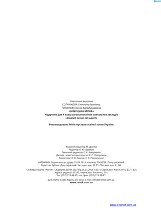 Навчальне видання
СОТНИКОВА Світлана Іванівна,
ГОГОЛЄВА Ганна Володимирівна
НІМЕЦЬКА МОВА
підручник для 4 класу загальноосвітніх навчальних закладів
«Deutsch lernen ist super!»
Рекомендовано Міністерством освіти і науки України
Фаховий редактор М. Дьонер
Редактор О. Ю. Щербак
Технічний редактор С. Я. Захарченко
Дизайн і комп’ютерна верстка С. О. Петрачков
Коректори: Н. В. Красна, С. С. Павлюченко
И470008УН. Підписано до друку 25.08.2015. Формат 70×90/16. Папір офсетний.
Гарнітура Рубана. Друк офсетний. Ум. друк. арк. 17,55. Обл.-вид. арк. 21,06.
ТОВ Видавництво «Ранок». Свідоцтво ДК № 3322 від 26.11.2008. 61071 Харків, вул. Кібальчича, 27, к. 135.
Адреса редакції: 61145, Харків, вул. Космічна, 21а.
Тел. (057) 719-48-65, тел./факс (057) 719-58-67.
Для листів: 61045 Харків, а/с 3355. E-mail: office@ranok.com.ua.
www.ranok.com.ua
www.e-ranok.com.ua
 