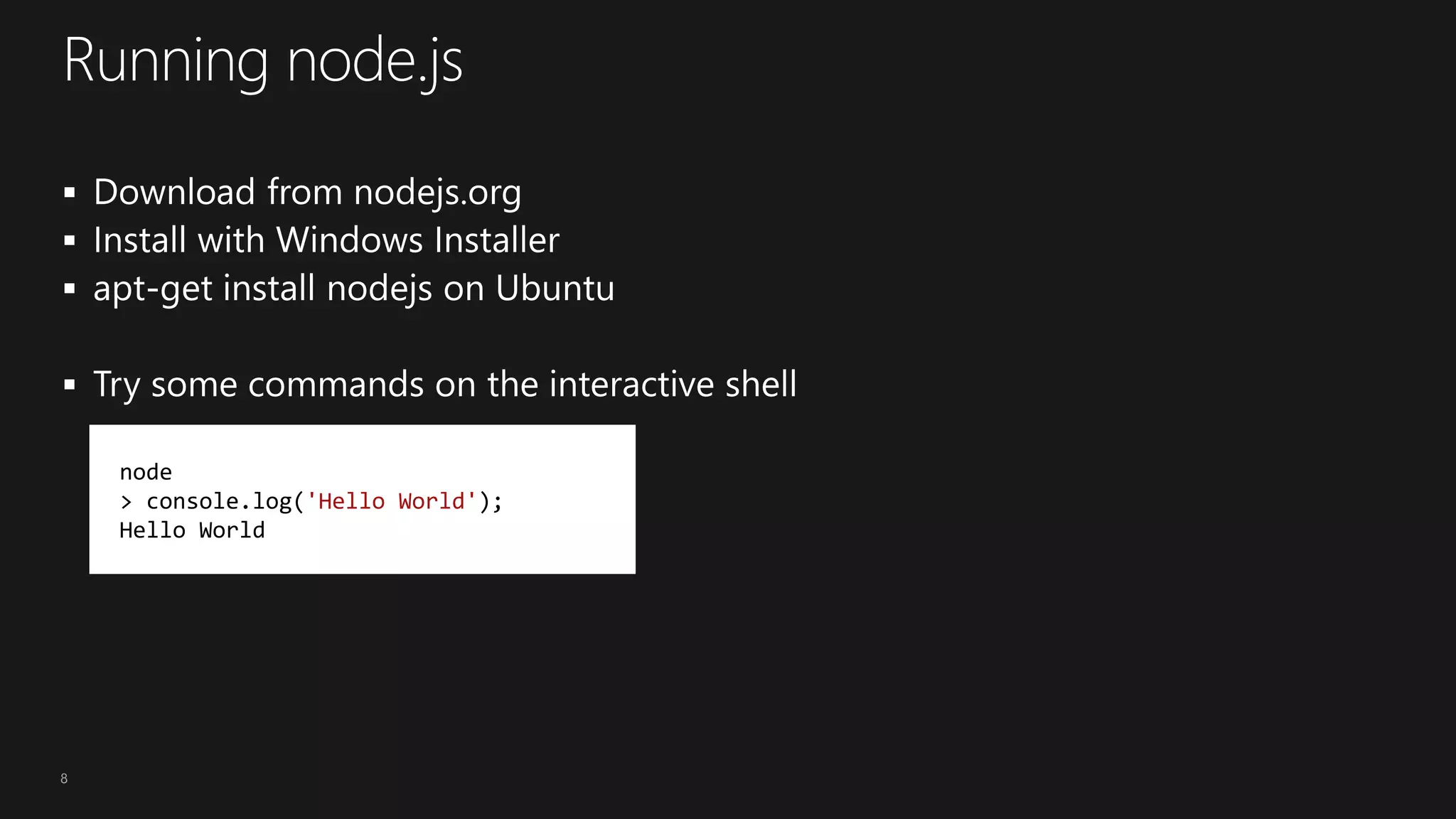 8
node
> console.log('Hello World');
Hello World
 