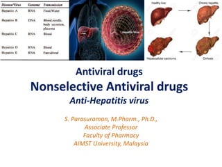 Antiviral drugs
Nonselective Antiviral drugs
Anti-Hepatitis virus
S. Parasuraman, M.Pharm., Ph.D.,
Associate Professor
Faculty of Pharmacy
AIMST University, Malaysia
 