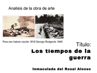 Título:
Los tiempos de la
guerra
Inmaculada del Rosal Alonso
 