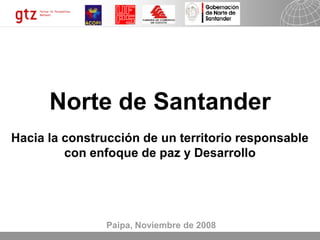 Norte de Santander
Hacia la construcción de un territorio responsable
         con enfoque de paz y Desarrollo




                Paipa, Noviembre de 2008
                                           23.02.2009   Seite 1
 