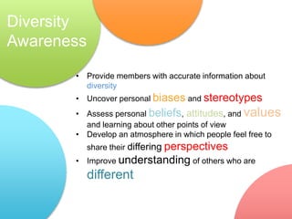 • Provide members with accurate information about
diversity
• Uncover personal biases and stereotypes
• Assess personal be...