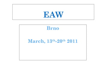 EAW Brno March, 13 th -20 th  2011 