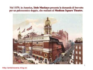 Nel 1879, in America,  Stele Mackaye  presenta la domanda di brevetto per un palcoscenico doppio, che realizzò al  Madison Square Theatre .  