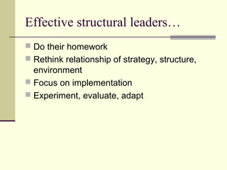 Effective structural leaders…
 Do their homework
 Rethink relationship of strategy, structure,
environment
 Focus on implementation
 Experiment, evaluate, adapt
 