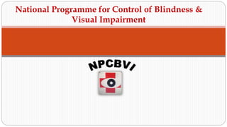National Programme for Control of Blindness &
Visual Impairment
 