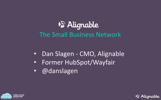 The Small Business Network
• Dan Slagen - CMO, Alignable
• Former HubSpot/Wayfair
• @danslagen
 