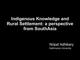 Indigenous Knowledge and Rural Settlement: a perspective from SouthAsia ,[object Object],[object Object]