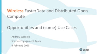 Wireless FasterData and Distributed Open
Compute
Opportunities and (some) Use Cases
Andrew Wiedlea
Science Engagement Team
9 February 2023
 