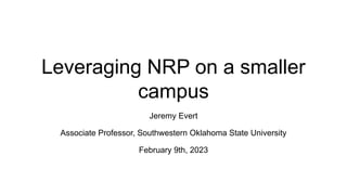 Leveraging NRP on a smaller
campus
Jeremy Evert
Associate Professor, Southwestern Oklahoma State University
February 9th, 2023
 