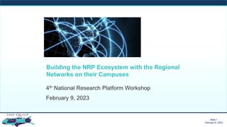 Slide 1
February 9, 2023
Slide 1
February 9, 2023
Building the NRP Ecosystem with the Regional
Networks on their Campuses
4th National Research Platform Workshop
February 9, 2023
 