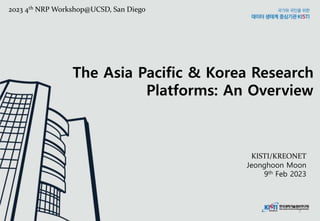 The Asia Pacific & Korea Research
Platforms: An Overview
1
KISTI/KREONET
Jeonghoon Moon
9th Feb 2023
2023 4th NRP Workshop@UCSD, San Diego
 