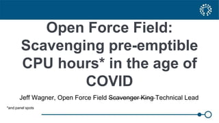 Open Force Field:
Scavenging pre-emptible
CPU hours* in the age of
COVID
Jeff Wagner, Open Force Field Scavenger King Technical Lead
*and panel spots
 