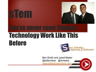 sTem
You’ve never seen Student
Technology Work Like This
Before

            Ben Smith and Jared Mader
            @edtechben @rlmaderj
            www.edtechinnovators.com
 