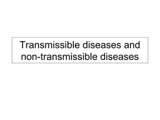 Transmissible diseases and
non-transmissible diseases
 