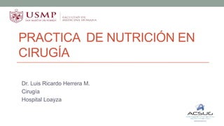 PRACTICA DE NUTRICIÓN EN
CIRUGÍA
Dr. Luis Ricardo Herrera M.
Cirugía
Hospital Loayza
 