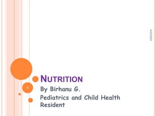 NUTRITION
By Birhanu G.
Pediatrics and Child Health
Resident
4/23/2023
1
 
