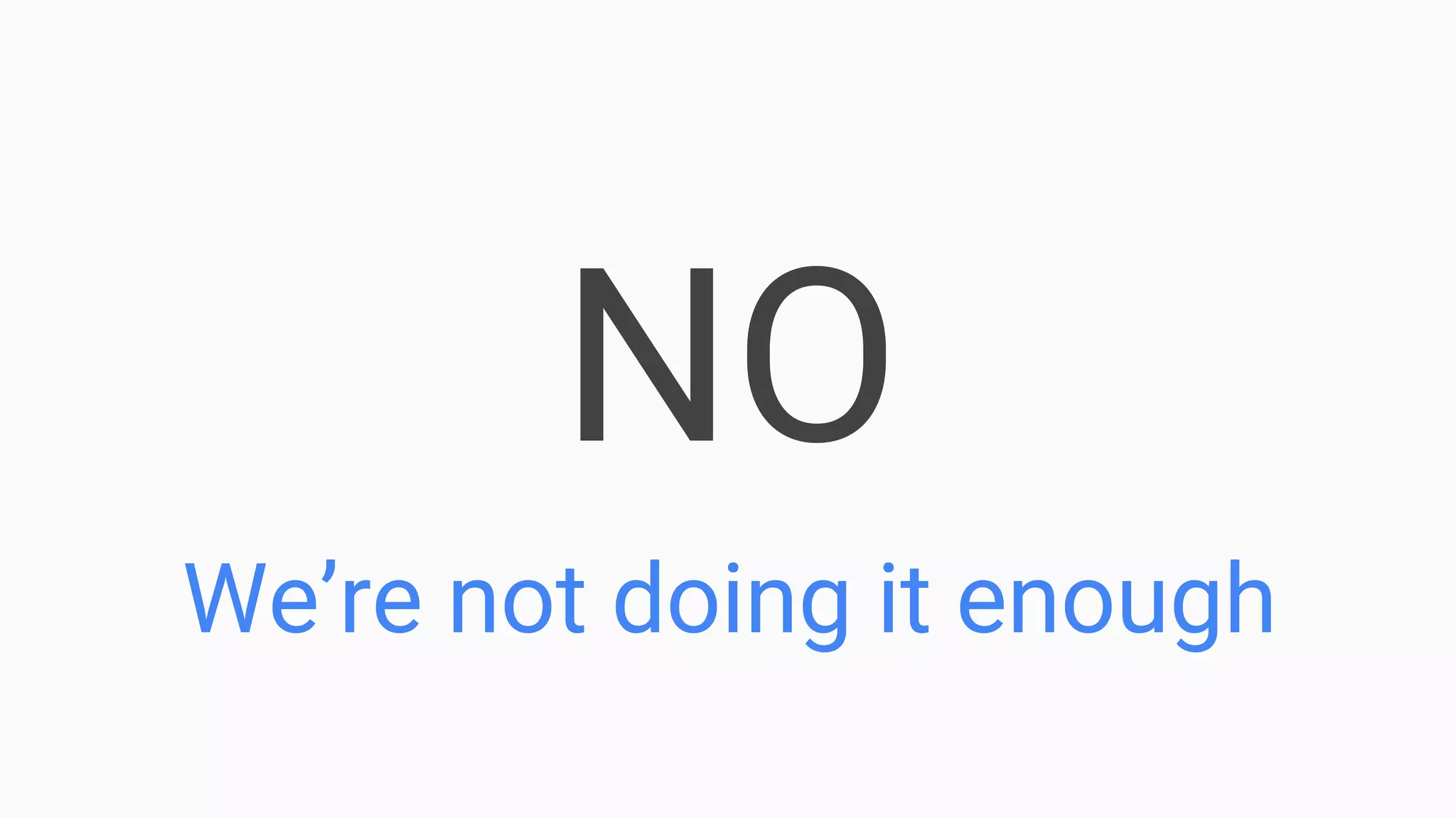 NO
We’re not doing it enough
 