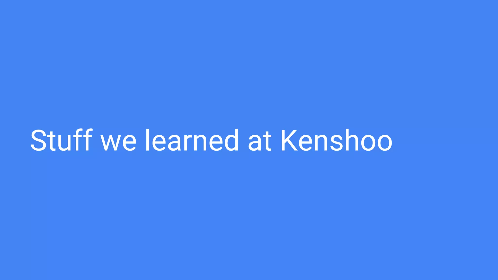 Stuff we learned at Kenshoo
 
