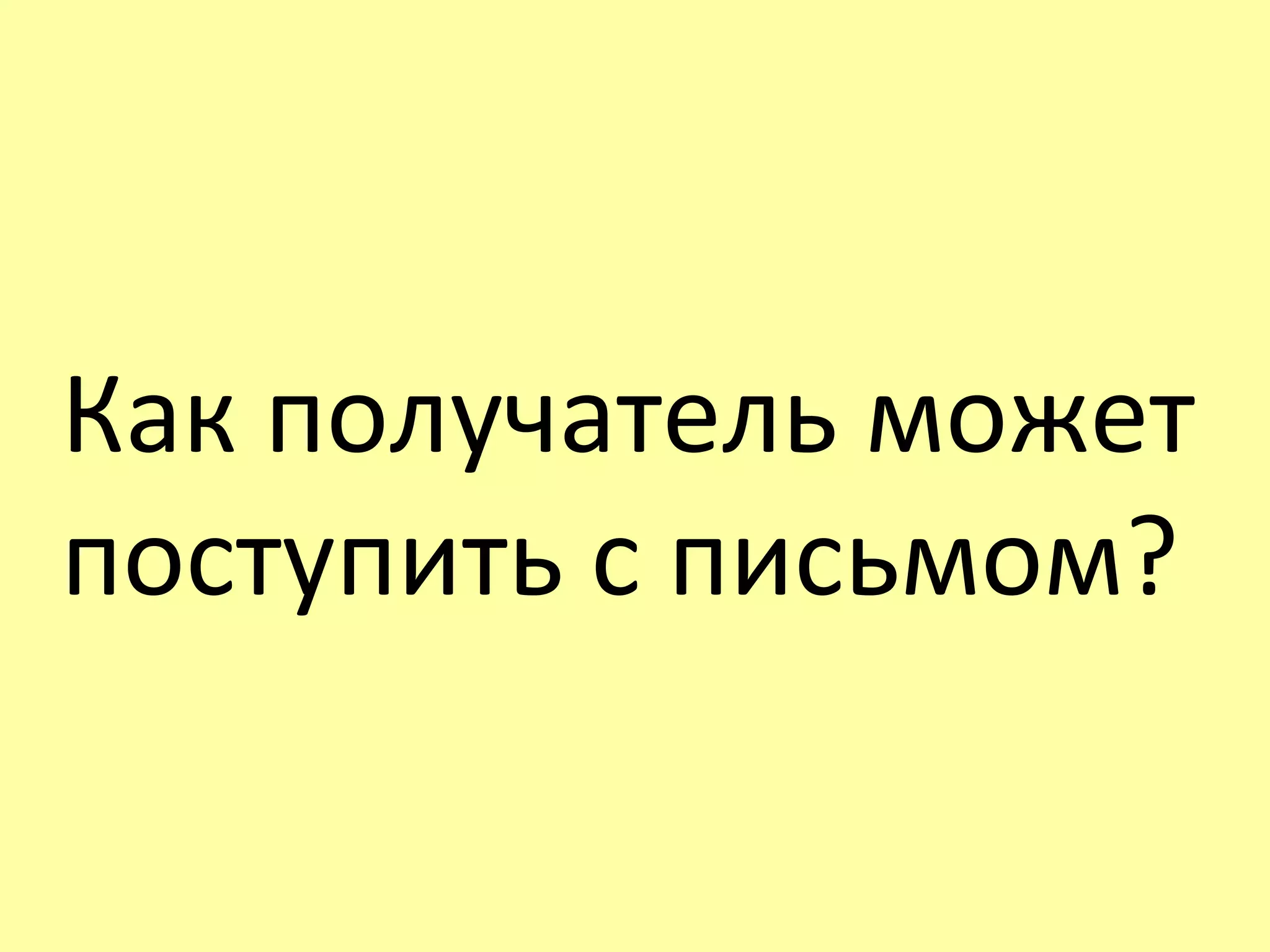 Как получатель может
поступить с письмом?
 