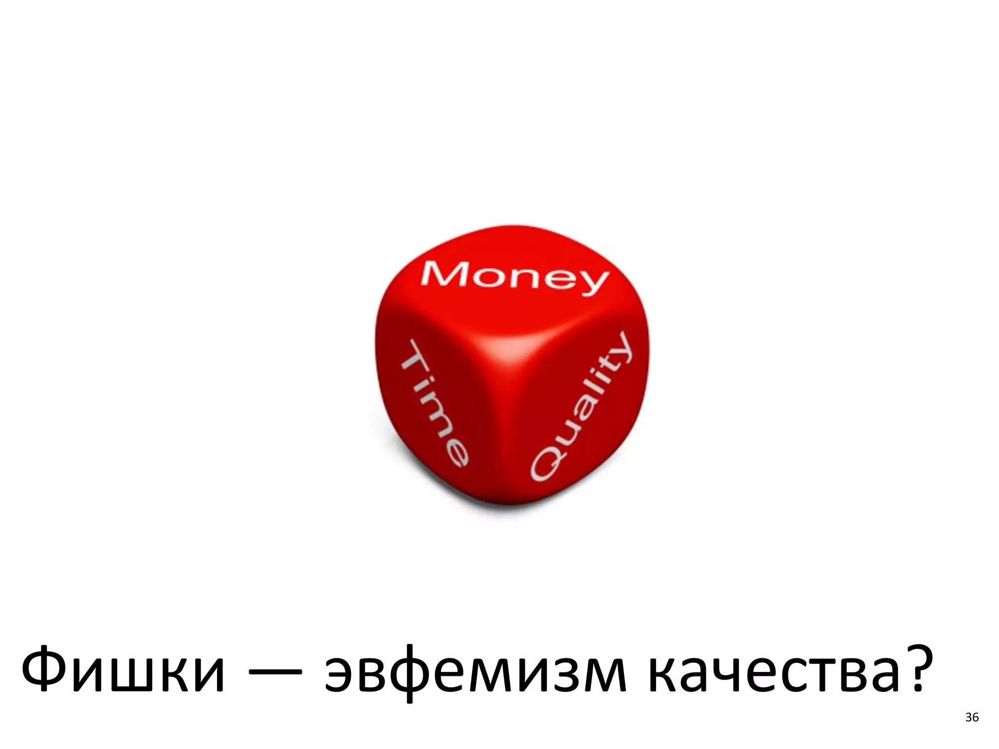 36
Фишки — эвфемизм качества? 36
 