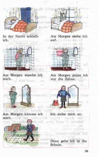 In der Nacht schlafe
ich.
Am Morgen wasche ich
mich.
Am Morgen kämme ich
mich.
Am Morgen stehe ich
auf.
Am Morgen putze ich
mir die Zähne.
Ich ziehe mich an.
Dann gehe ich in die
Schule.
29
 