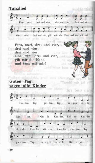 Tanzlied
zwei
eins, zwei
Eins, zwei, drei und vier
drei und vier,
drei und vier,
eins, zwei, drei und vier,
gib mir die Hand
und tanz mit mir!
Guten Tag,
sagen alle Kinder
di - cke Kin - der, dün ne Kin - der. Gu - ten Tag,
= 1= # - ----- — — m — —
— *— - j
&
7 m . —m— ■j
—
- J --------------
gu - ten Tag, sa - gen al - le Kin - der.
80
 