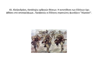 Αλ. Αλεξανδράκη, Κατάληψις εχθρικών θέσεων. Η αντεπίθεση των Ελλήνων έχει
φθάσει στο αποκορύφωμα...Προφανώς οι Έλληνες στρατιώτες φωνάζουν "Αέρααα!".
 