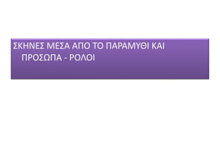 ΣΚΗΝΕΣ ΜΕΣΑ ΑΠΟ ΤΟ ΠΑΡΑΜΥΘΙ ΚΑΙ
ΠΡΟΣΩΠΑ - ΡΟΛΟΙ
 