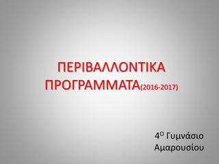 ΠΕΡΙΒΑΛΛΟΝΤΙΚΑ
ΠΡΟΓΡΑΜΜΑΤΑ(2016-2017)
4Ο Γυμνάσιο
Αμαρουσίου
 