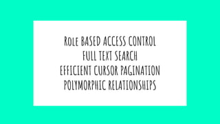 Role BASED ACCESS CONTROL
FULL TEXT SEARCH
EFFICIENT CURSOR PAGINATION
POLYMORPHIC RELATIONSHIPS
 