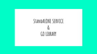 StandALONE SERVICE
&
GO LIBRARY
 