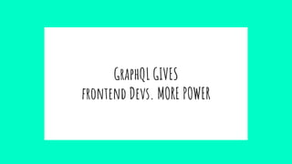 GraphQL GIVES
frontend Devs. MORE POWER
 