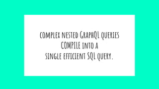 complex nested GraphQL queries
COMPILE into a
single efficient SQL query.
 