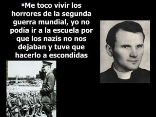 Me toco vivir los horrores de la segunda guerra mundial, yo no podía ir a la escuela por que los nazis no nos dejaban y tuve que hacerlo a escondidas 