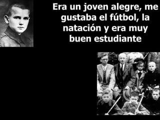 Era un joven alegre, me gustaba el fútbol, la natación y era muy buen estudiante 