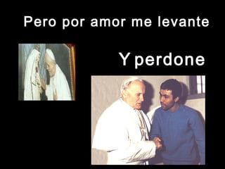 Pero ppoorr aammoorr mmee lleevvaannttee 
YY ppeerrddoonnee 
 