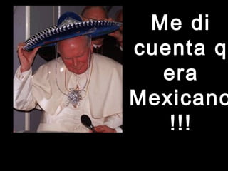 MMee ddii 
ccuueennttaa qq 
eerraa 
MMeexxiiccaannoo 
!!!!!! 
 