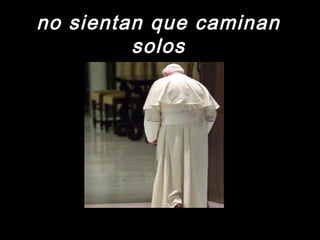 no sientan qquuee ccaammiinnaann 
ssoollooss 
 