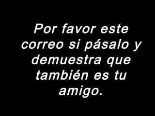 PPoorr ffaavvoorr eessttee 
ccoorrrreeoo ssii ppáássaalloo yy 
ddeemmuueessttrraa qquuee 
ttaammbbiiéénn eess ttuu 
aammiiggoo.. 
