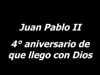Juan Pablo II 4° aniversario de que llego con Dios 