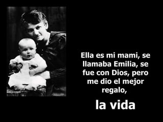 Ella es mi mami, se llamaba Emilia, se fue con Dios, pero me dio el mejor regalo,  la vida 