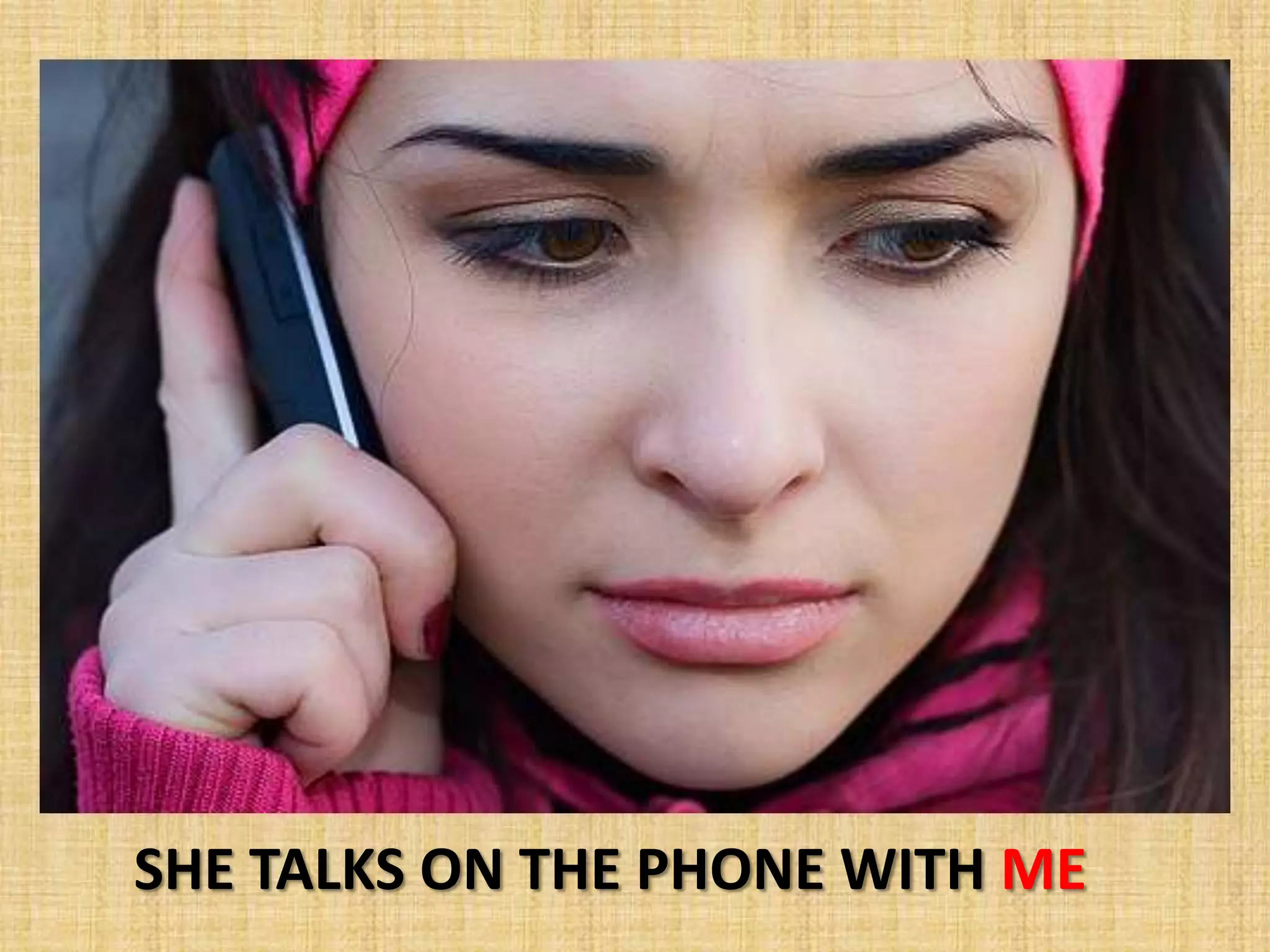 SHE TALKS ON THE PHONE WITH ME
 