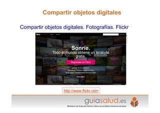 http://www.flickr.com
Compartir objetos digitales. Fotografías. Flickr
Compartir objetos digitales
 